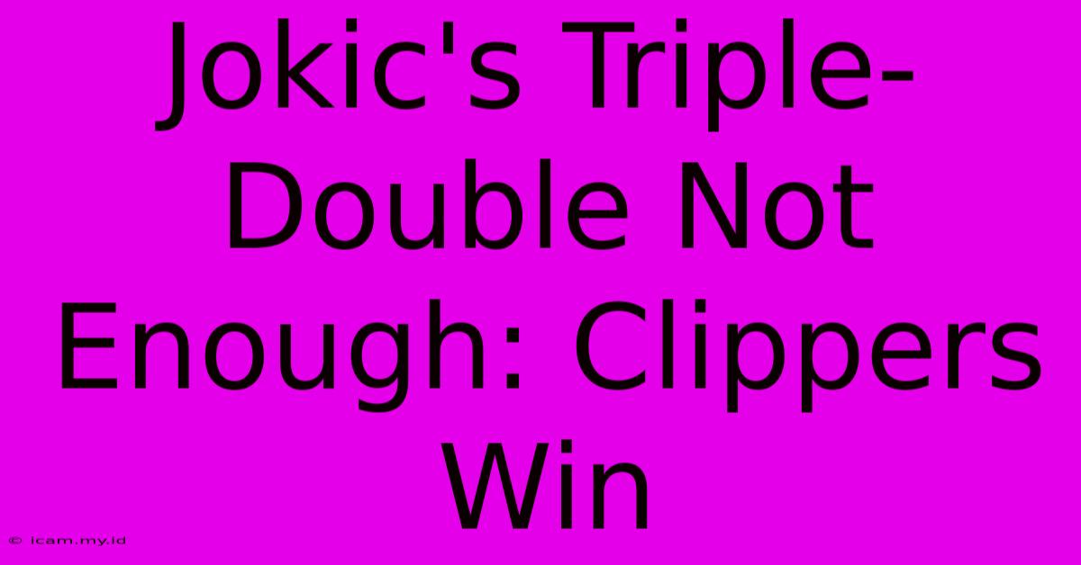 Jokic's Triple-Double Not Enough: Clippers Win