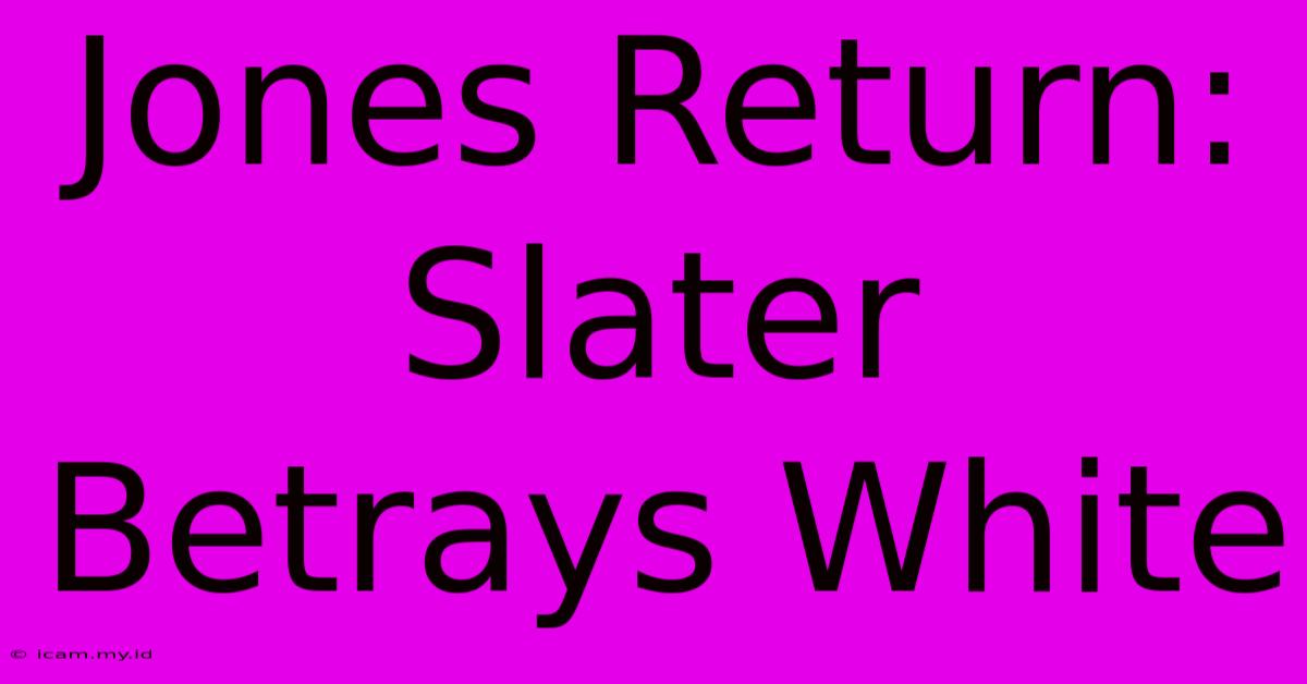 Jones Return: Slater Betrays White