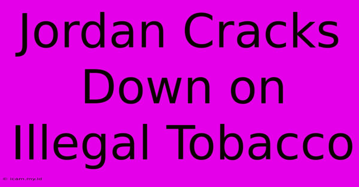 Jordan Cracks Down On Illegal Tobacco