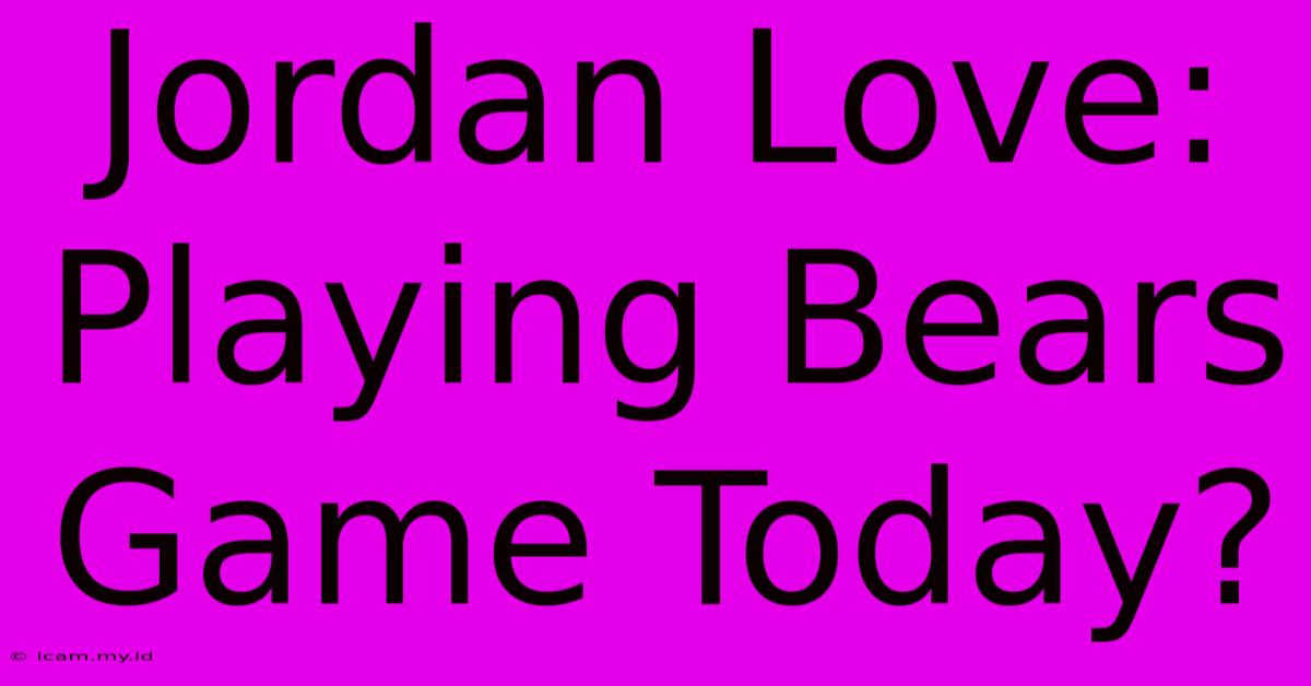 Jordan Love: Playing Bears Game Today?