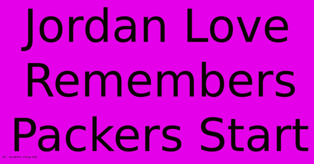 Jordan Love Remembers Packers Start