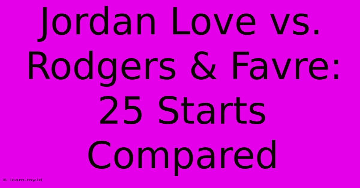 Jordan Love Vs. Rodgers & Favre: 25 Starts Compared