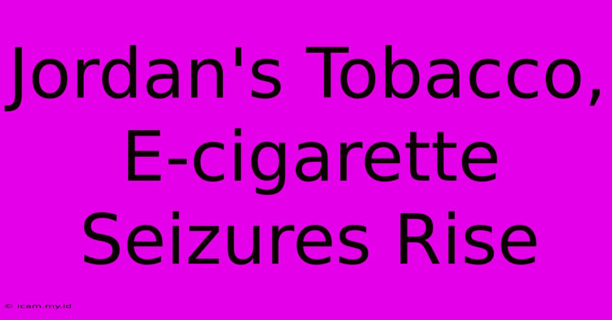 Jordan's Tobacco, E-cigarette Seizures Rise