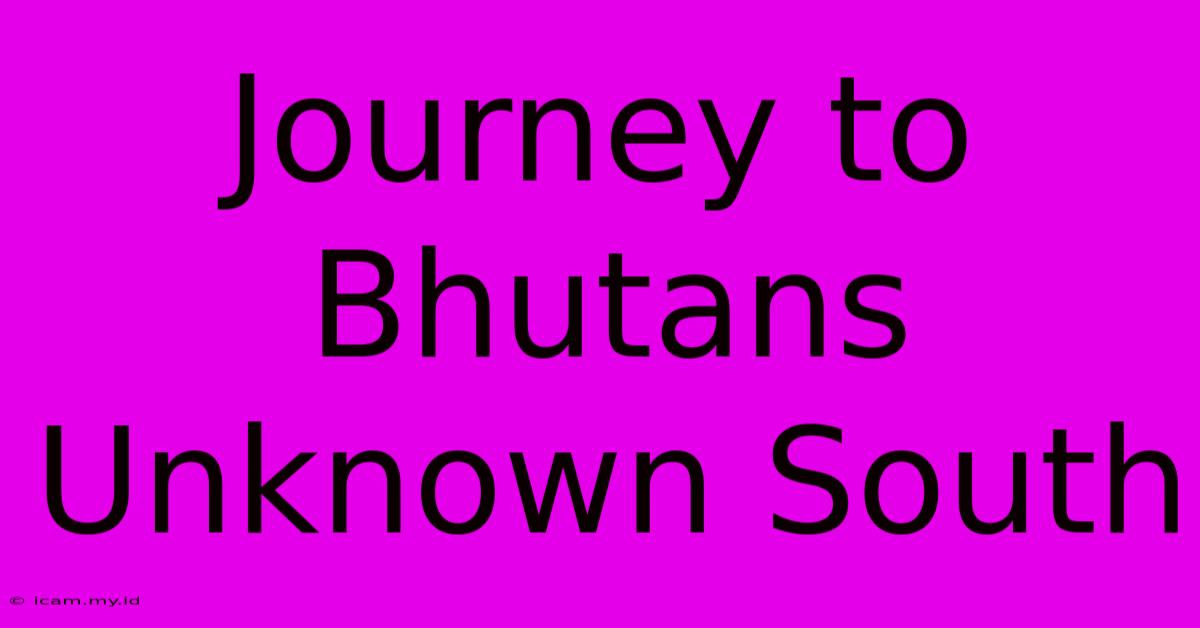 Journey To Bhutans Unknown South