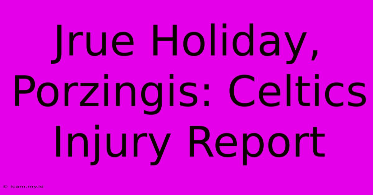 Jrue Holiday, Porzingis: Celtics Injury Report