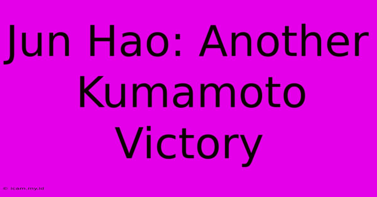 Jun Hao: Another Kumamoto Victory