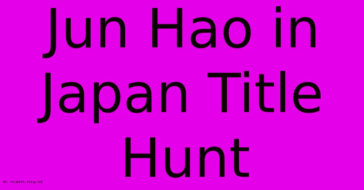 Jun Hao In Japan Title Hunt