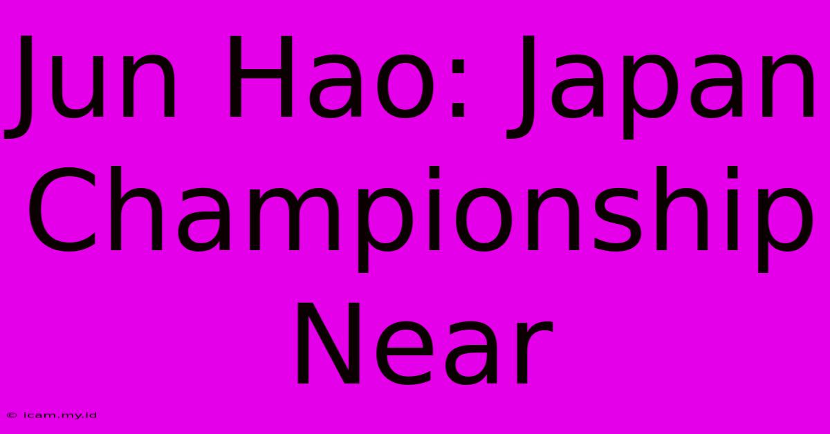 Jun Hao: Japan Championship Near