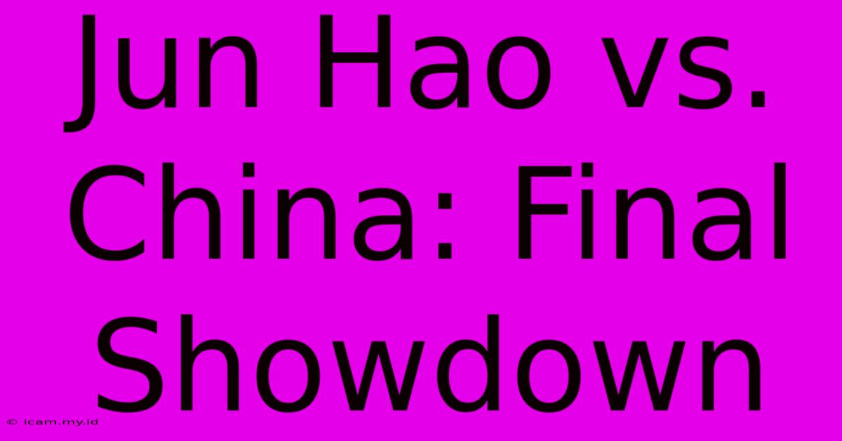 Jun Hao Vs. China: Final Showdown