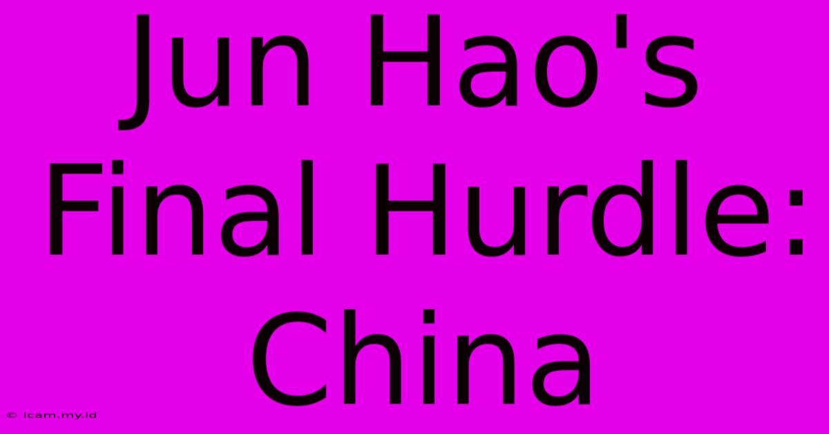 Jun Hao's Final Hurdle: China