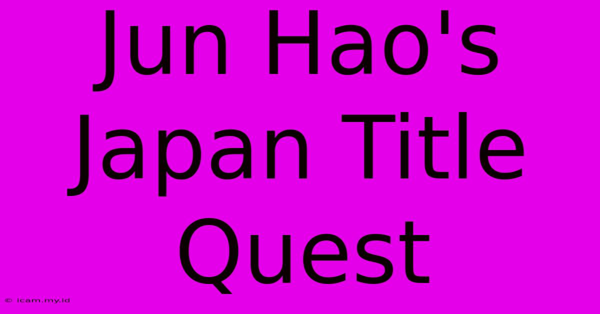 Jun Hao's Japan Title Quest