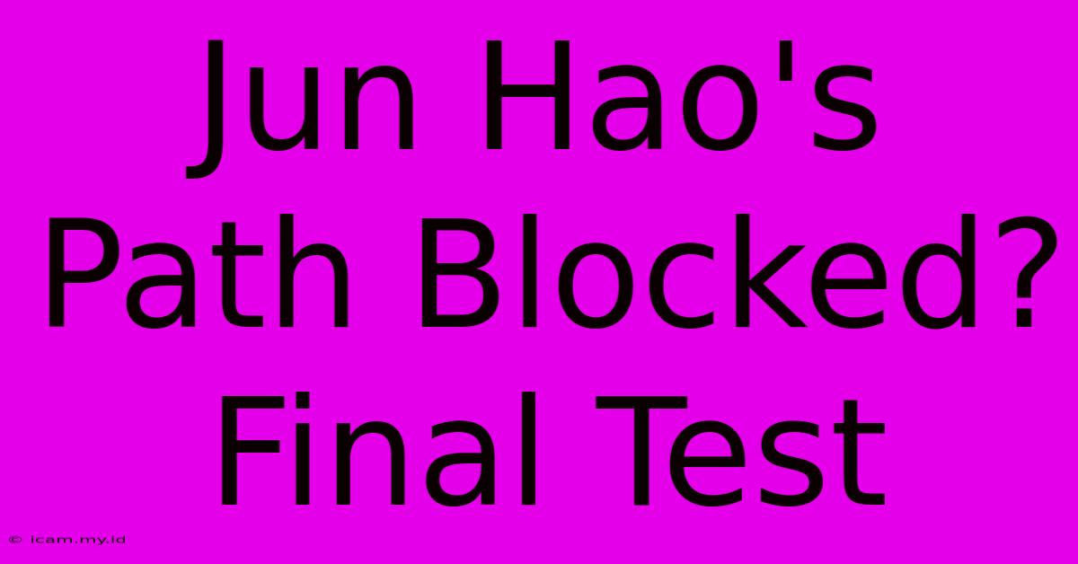 Jun Hao's Path Blocked? Final Test