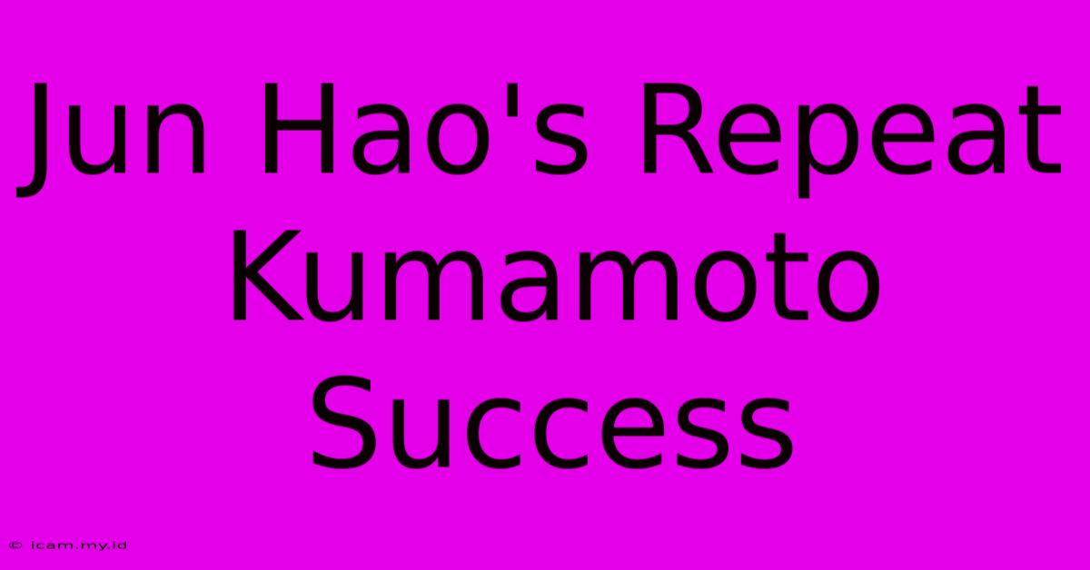 Jun Hao's Repeat Kumamoto Success