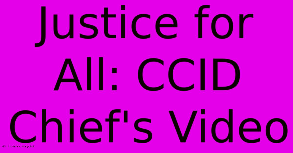 Justice For All: CCID Chief's Video