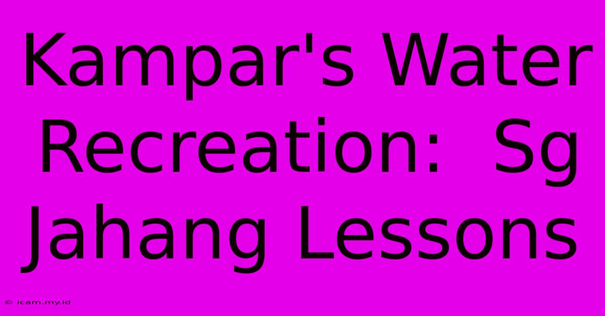 Kampar's Water Recreation:  Sg Jahang Lessons