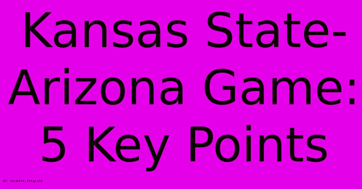 Kansas State-Arizona Game: 5 Key Points