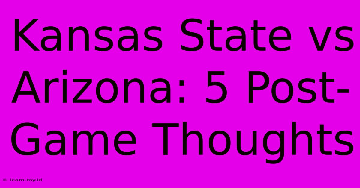 Kansas State Vs Arizona: 5 Post-Game Thoughts