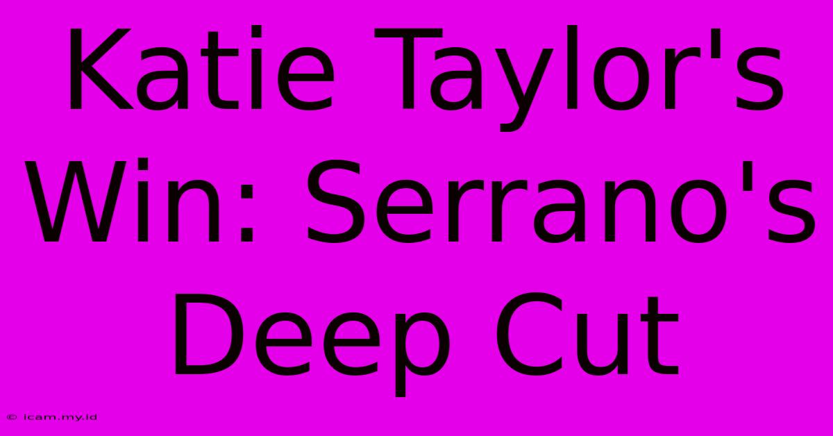 Katie Taylor's Win: Serrano's Deep Cut Katie Taylor's Win: Serrano's Deep Cut