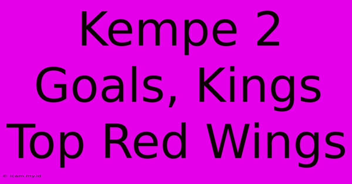 Kempe 2 Goals, Kings Top Red Wings