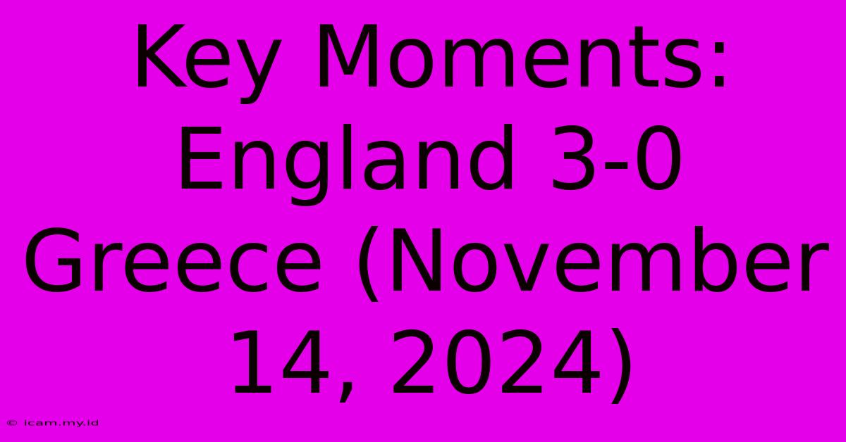 Key Moments: England 3-0 Greece (November 14, 2024)