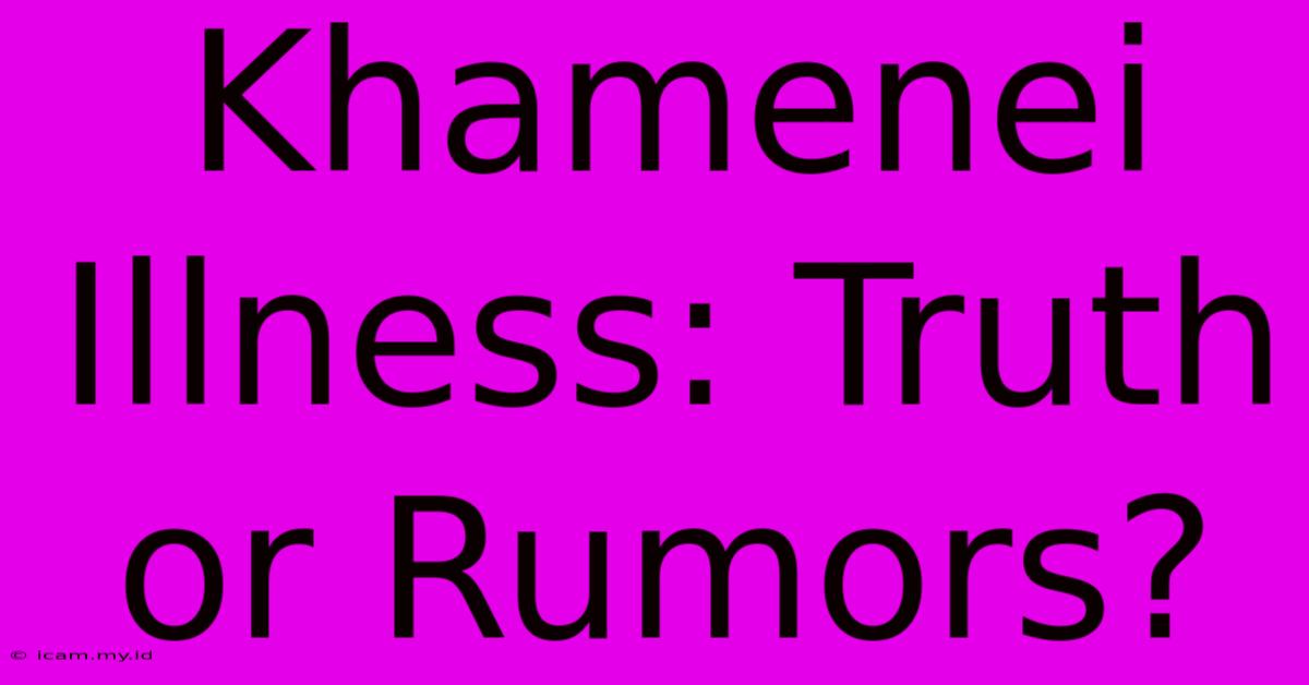 Khamenei Illness: Truth Or Rumors?