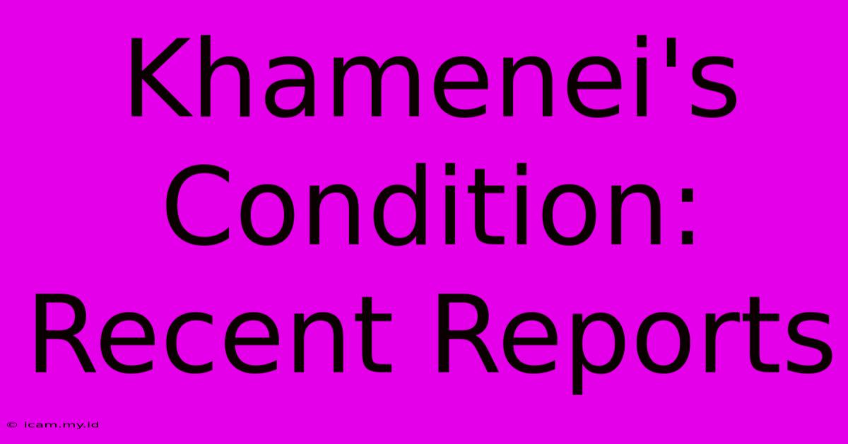 Khamenei's Condition: Recent Reports