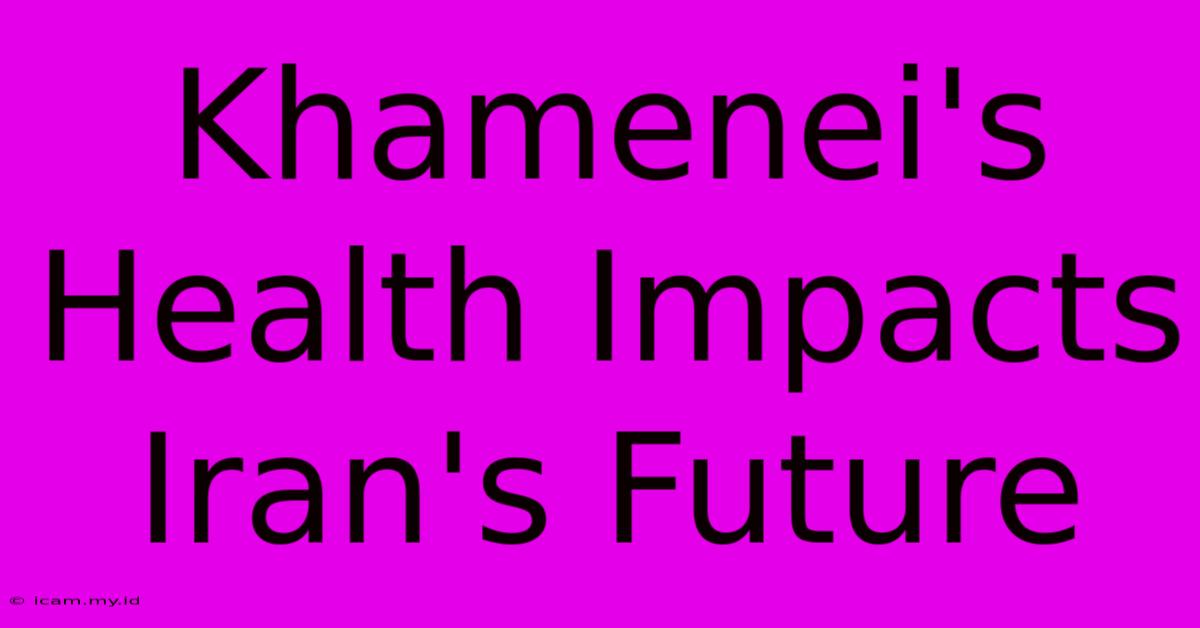 Khamenei's Health Impacts Iran's Future