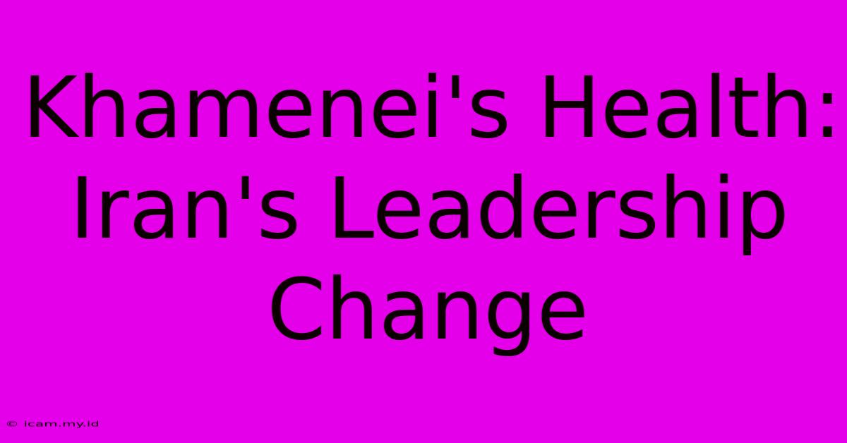 Khamenei's Health: Iran's Leadership Change