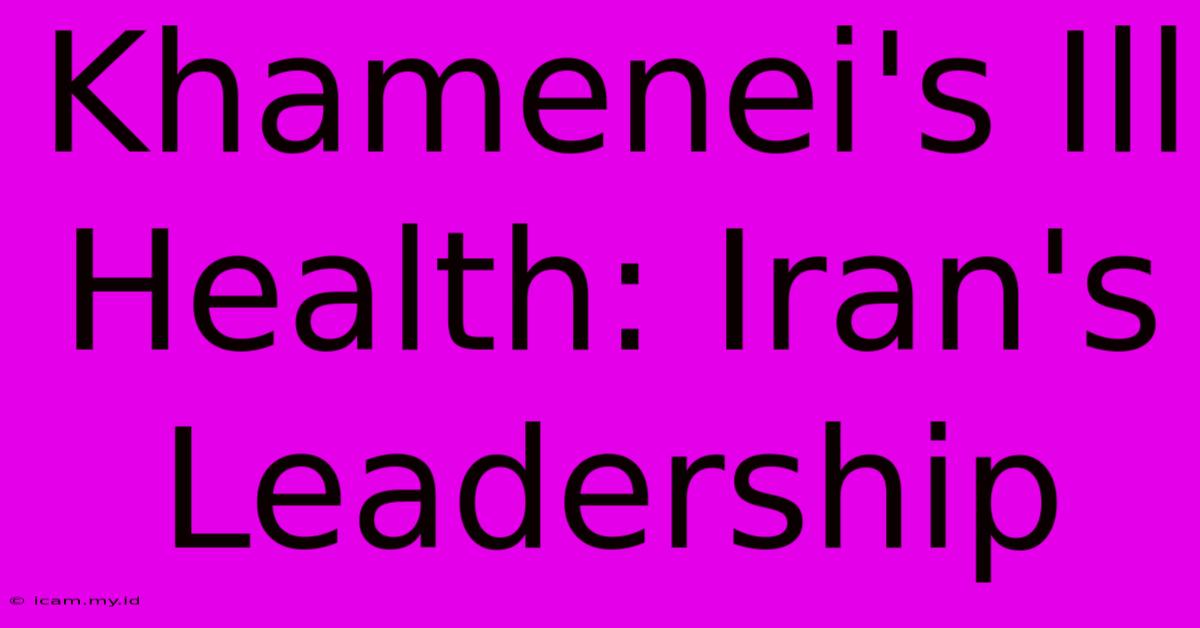 Khamenei's Ill Health: Iran's Leadership