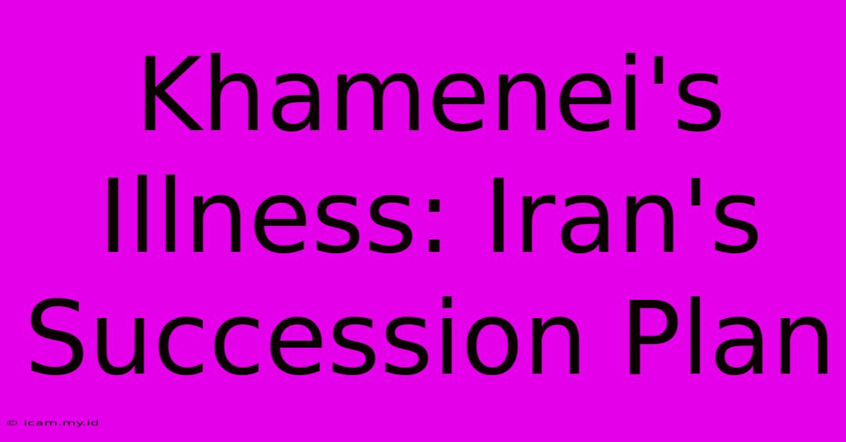 Khamenei's Illness: Iran's Succession Plan