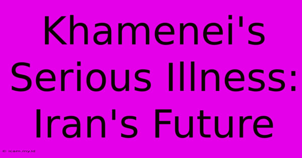 Khamenei's Serious Illness: Iran's Future