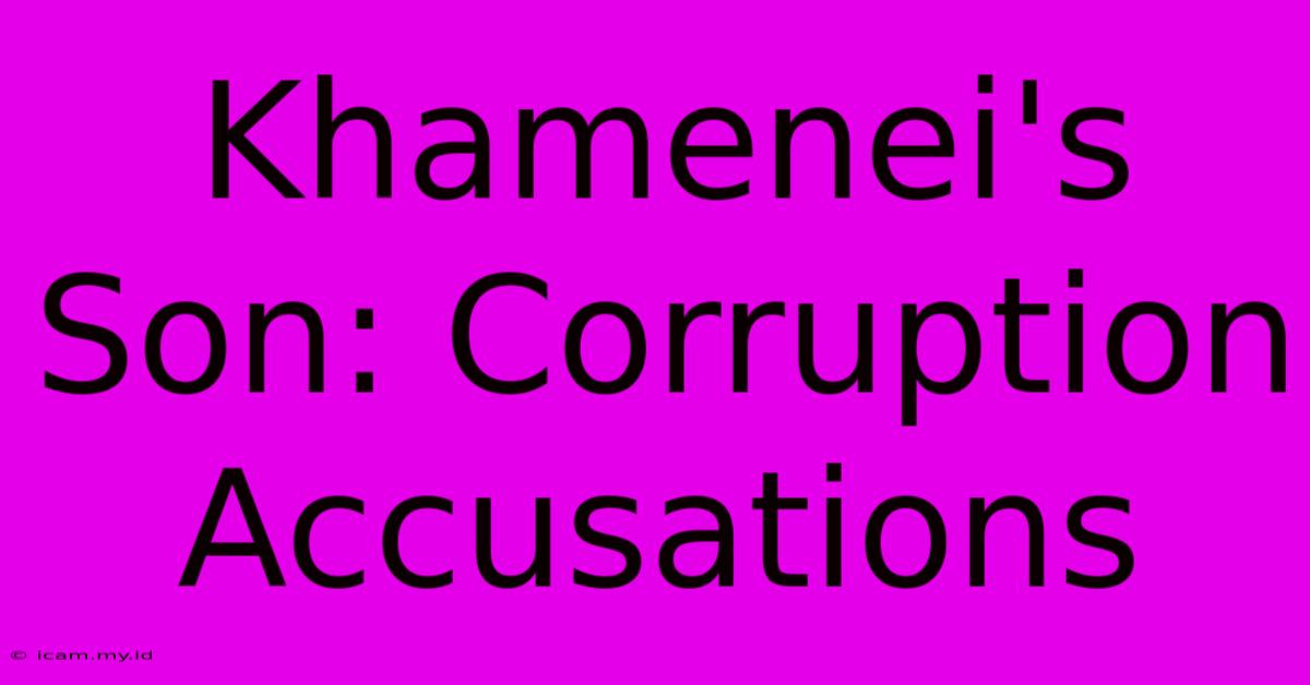 Khamenei's Son: Corruption Accusations