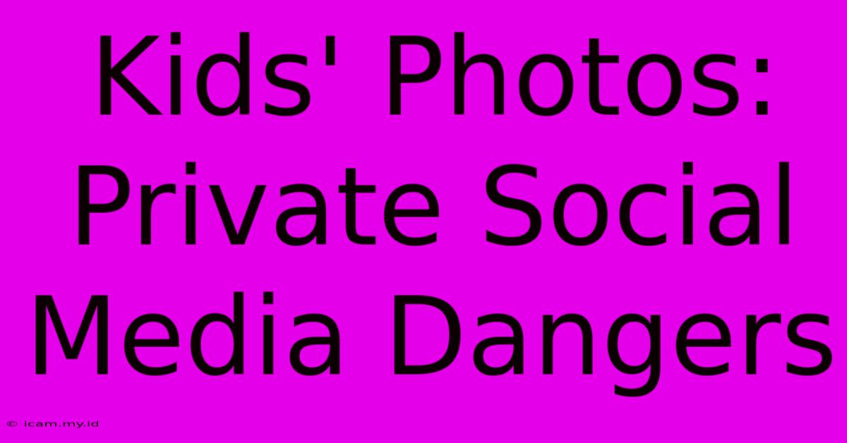 Kids' Photos: Private Social Media Dangers