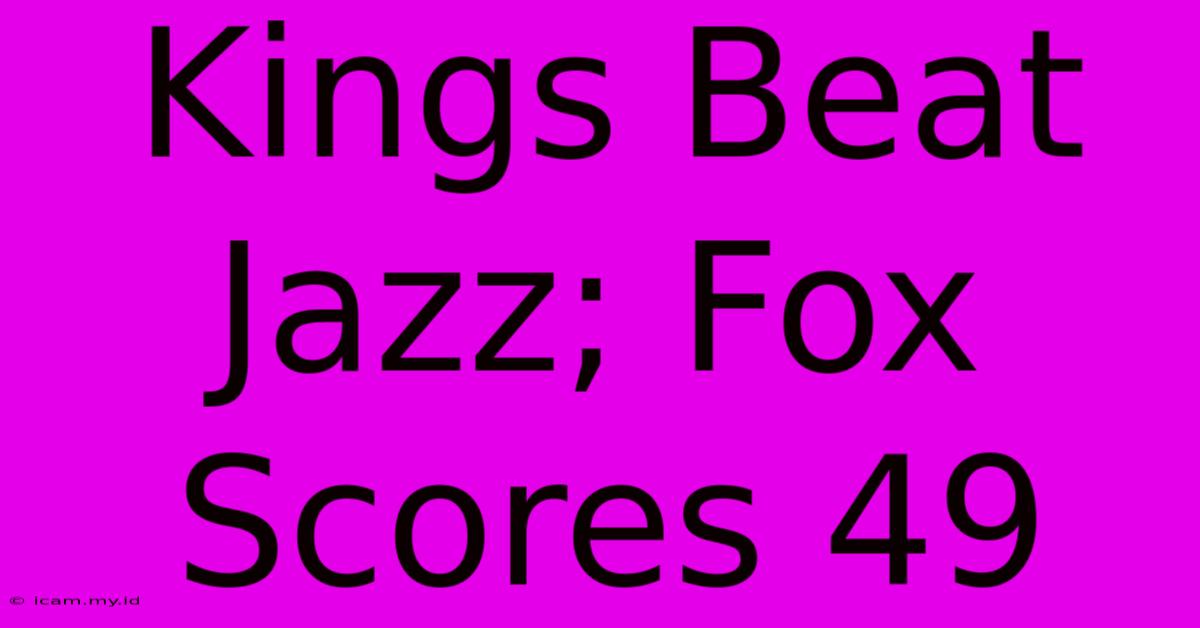 Kings Beat Jazz; Fox Scores 49