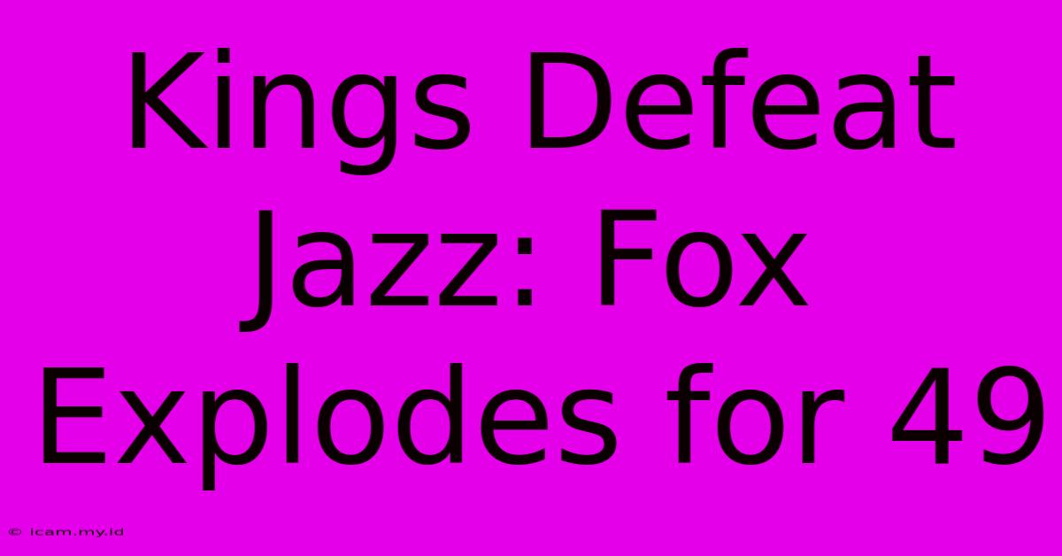 Kings Defeat Jazz: Fox Explodes For 49