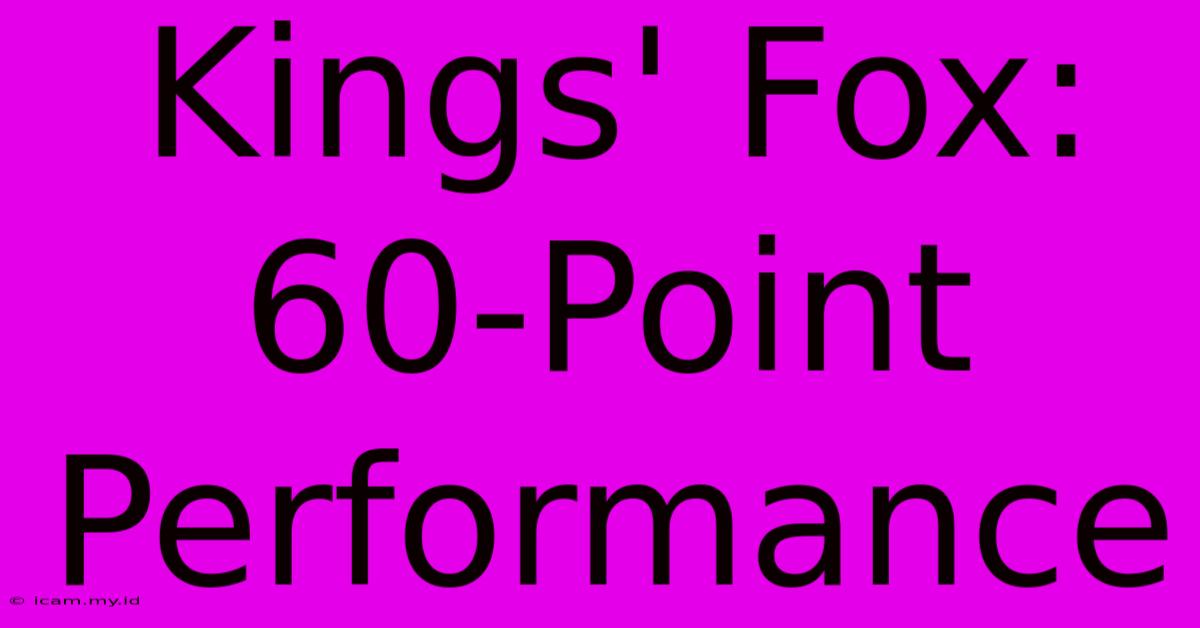 Kings' Fox: 60-Point Performance