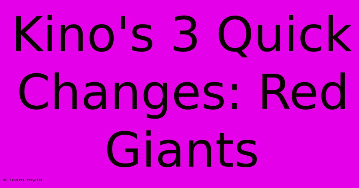 Kino's 3 Quick Changes: Red Giants