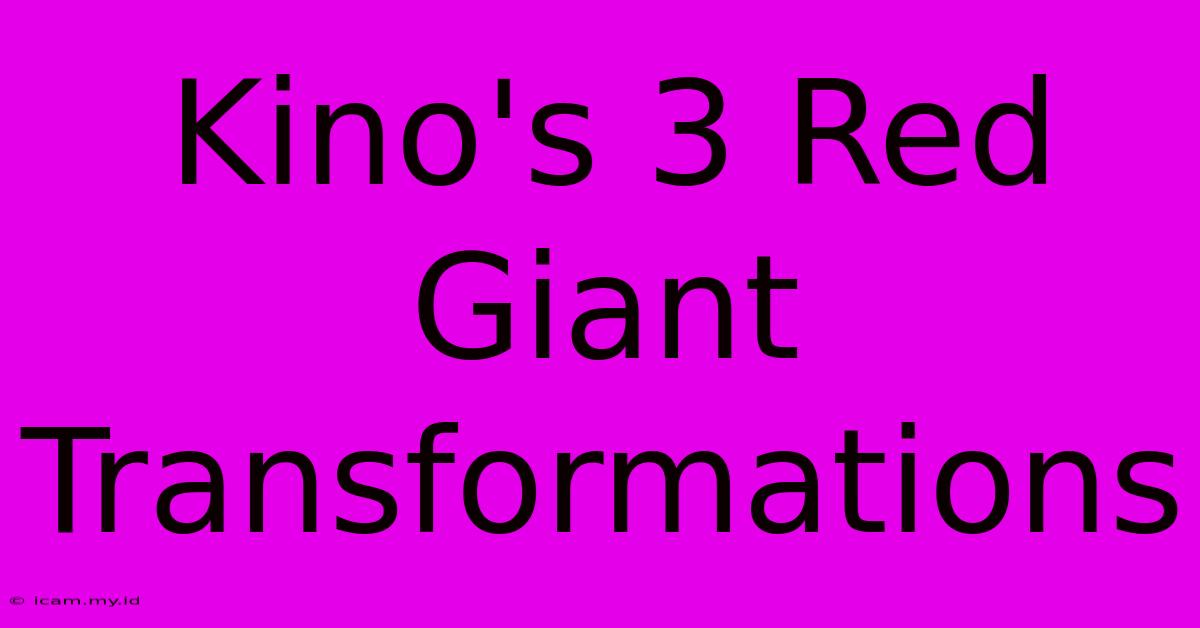 Kino's 3 Red Giant Transformations