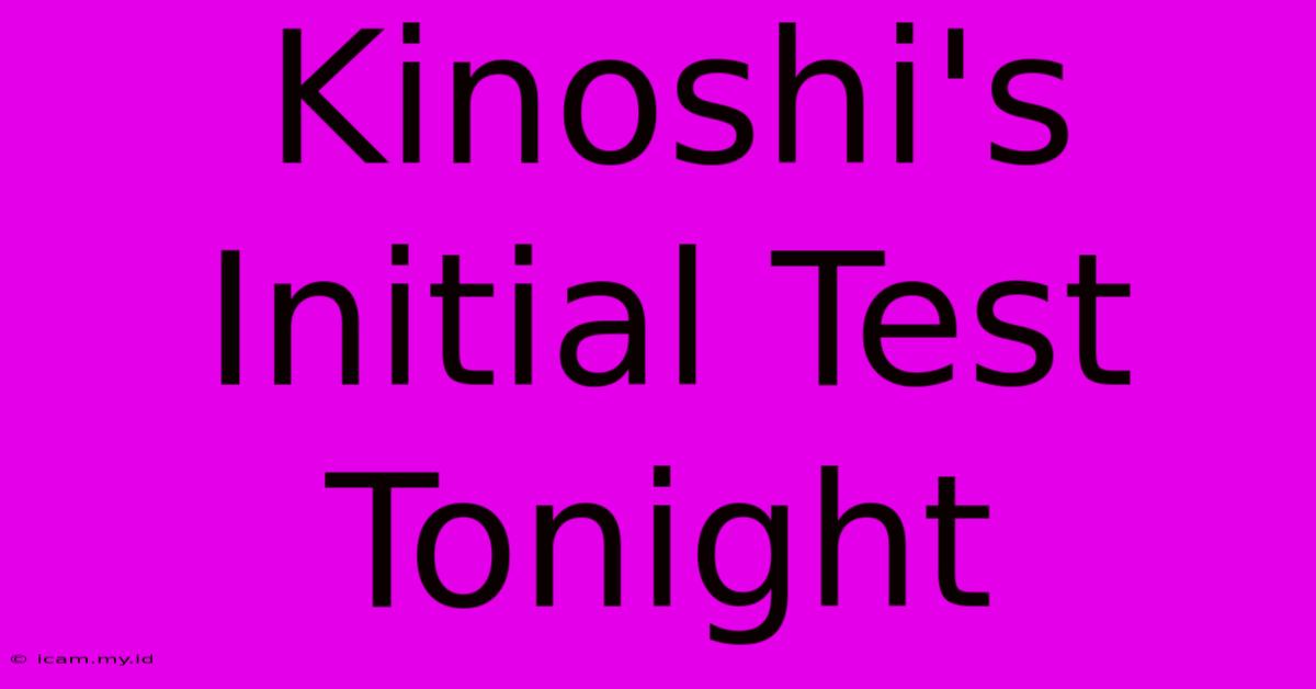 Kinoshi's Initial Test Tonight