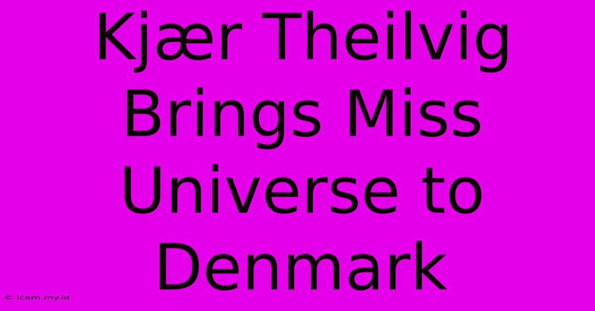 Kjær Theilvig Brings Miss Universe To Denmark