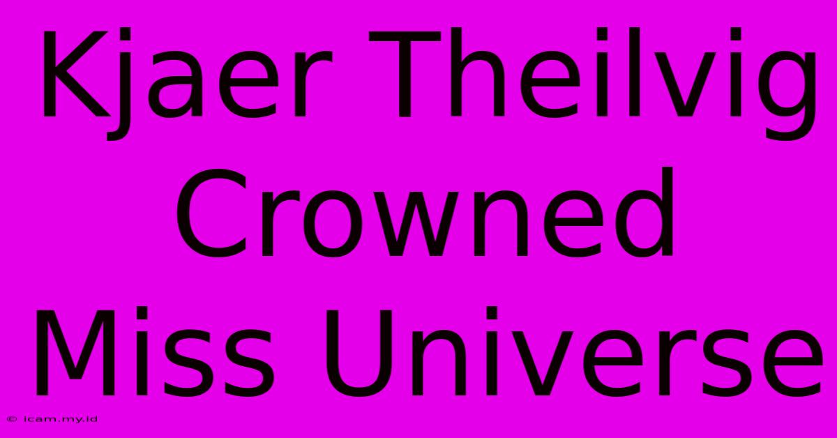 Kjaer Theilvig Crowned Miss Universe