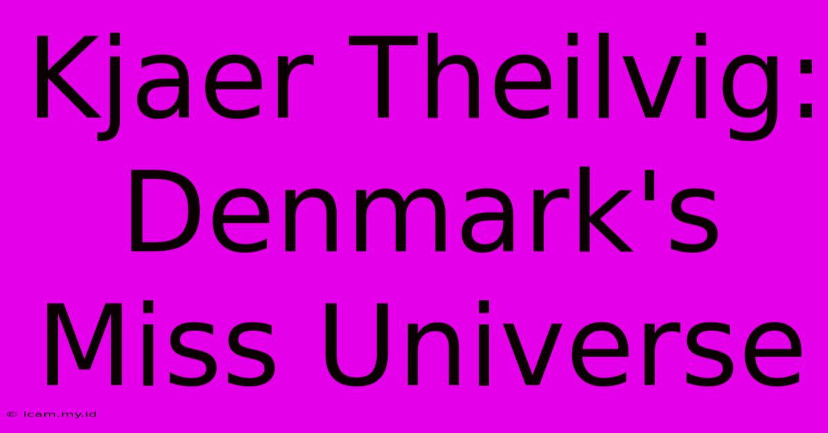 Kjaer Theilvig: Denmark's Miss Universe