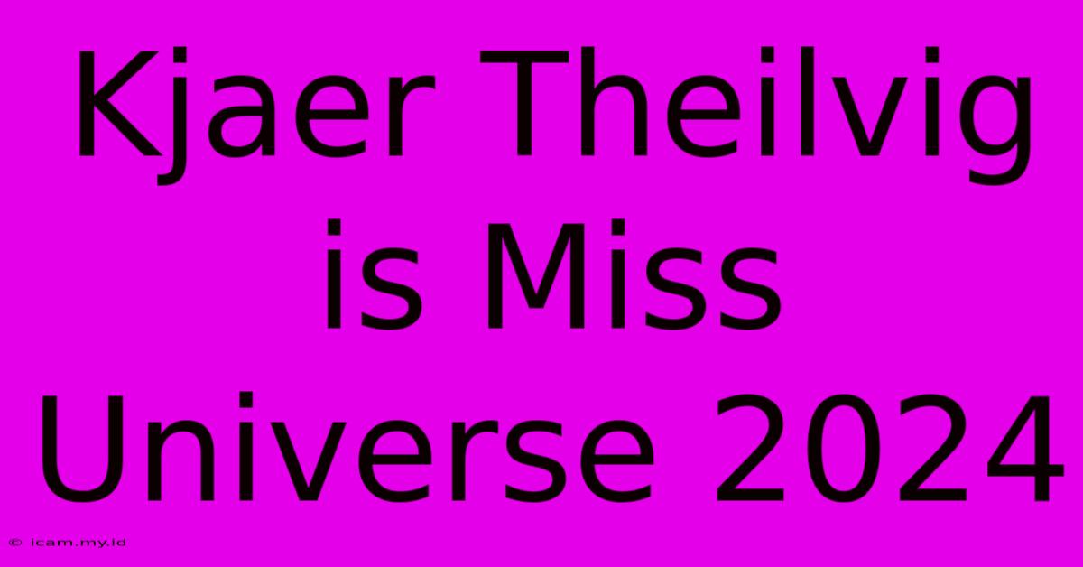 Kjaer Theilvig Is Miss Universe 2024