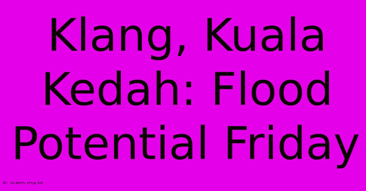 Klang, Kuala Kedah: Flood Potential Friday