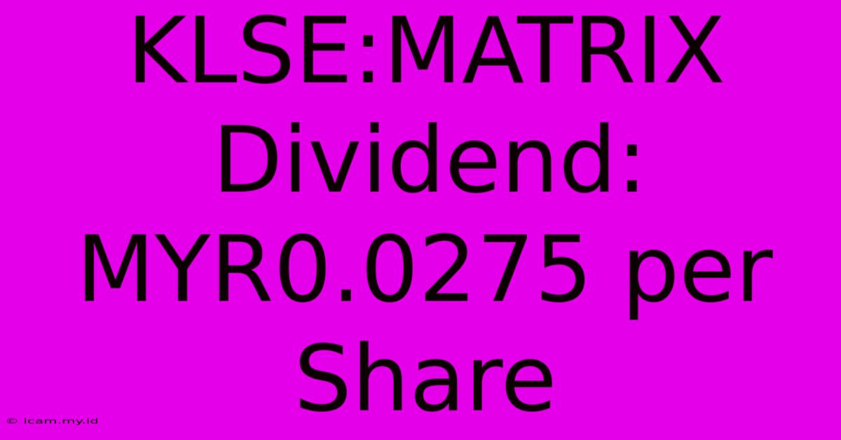 KLSE:MATRIX Dividend: MYR0.0275 Per Share