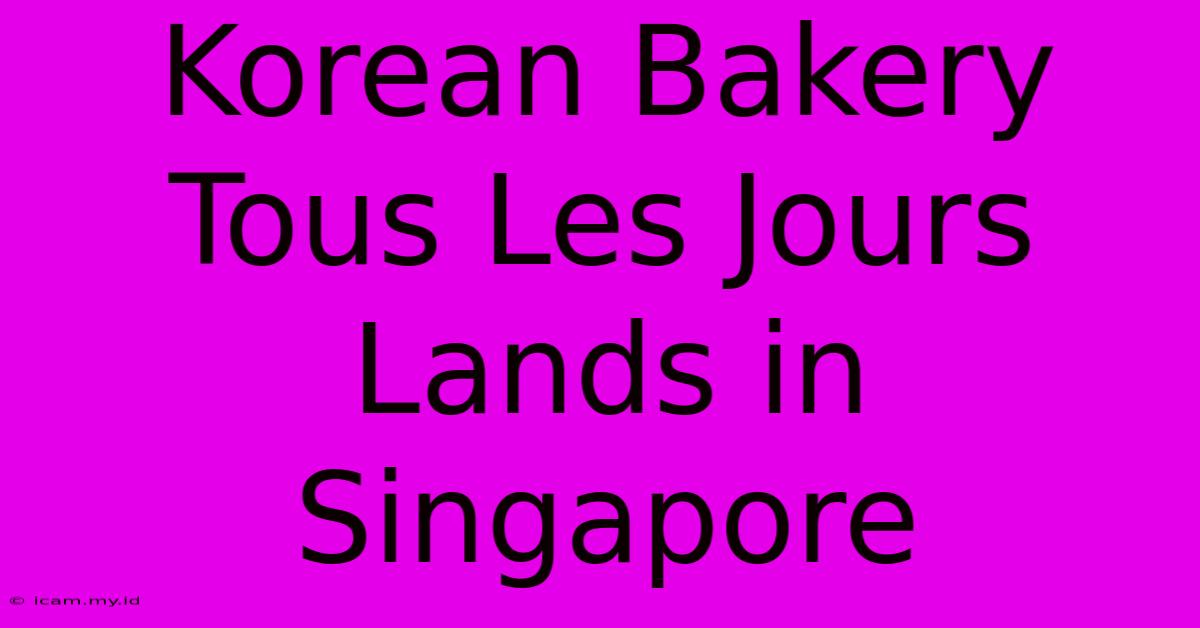 Korean Bakery Tous Les Jours Lands In Singapore