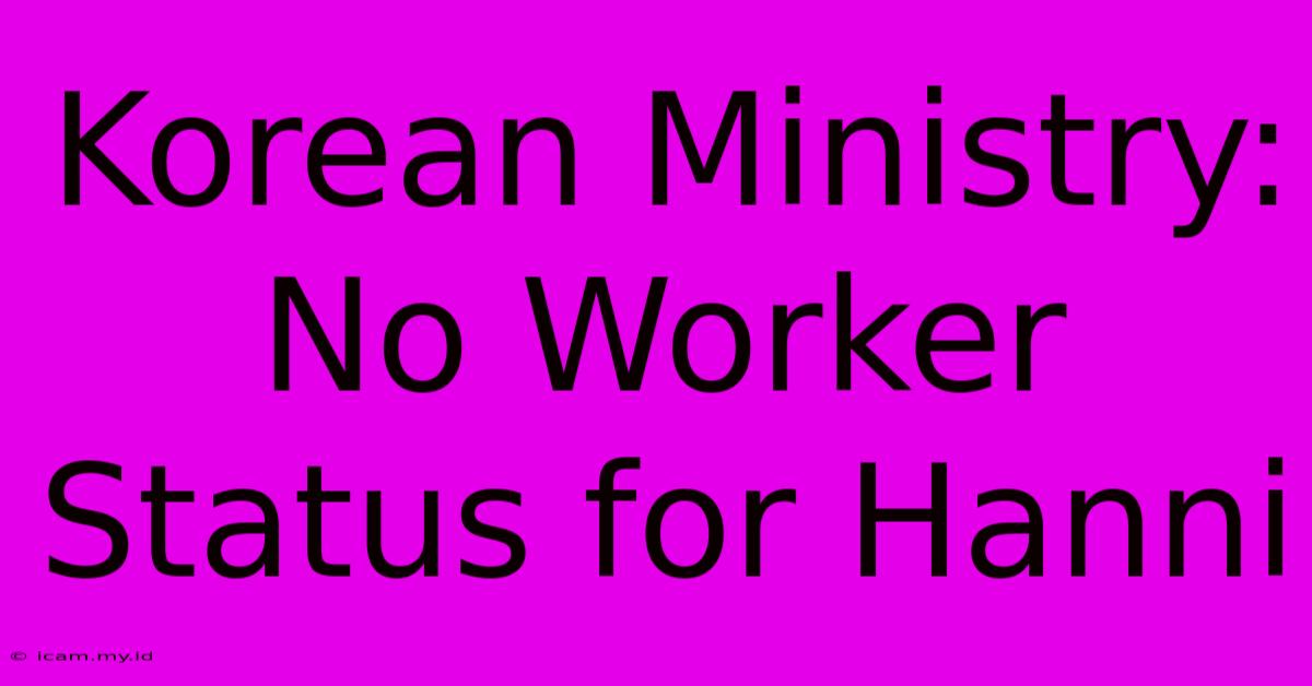 Korean Ministry: No Worker Status For Hanni