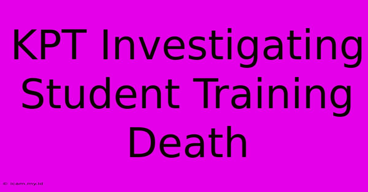 KPT Investigating Student Training Death