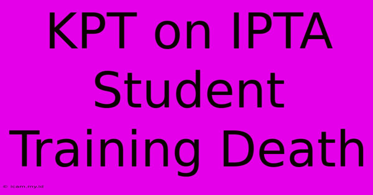 KPT On IPTA Student Training Death