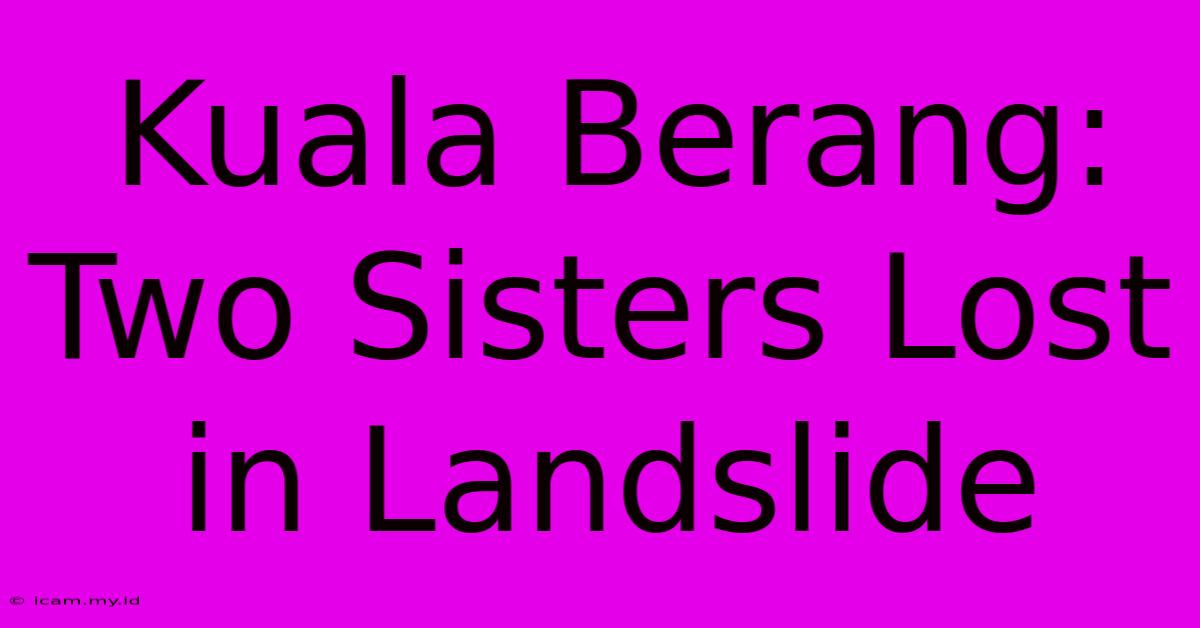 Kuala Berang: Two Sisters Lost In Landslide